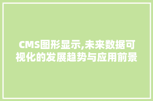 CMS图形显示,未来数据可视化的发展趋势与应用前景