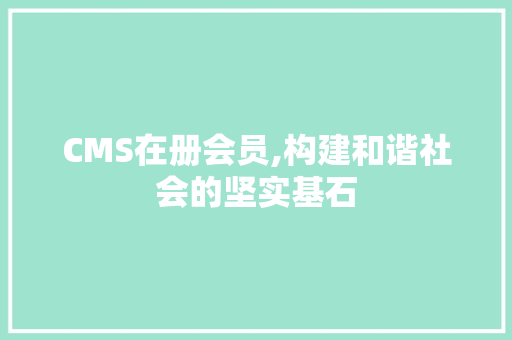 CMS在册会员,构建和谐社会的坚实基石 SEO关键词