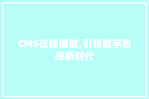CMS在线播放,引领数字影视新时代