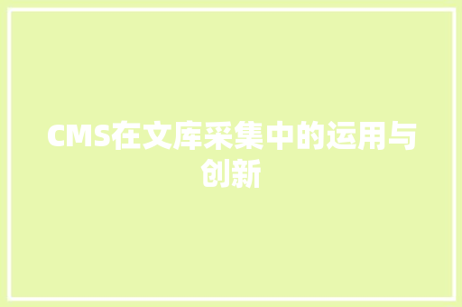 CMS在文库采集中的运用与创新