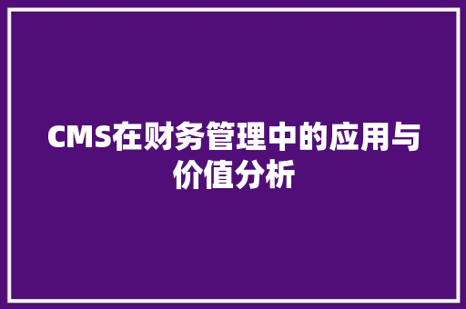 CMS在财务管理中的应用与价值分析 网站建设公司