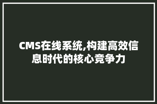 CMS在线系统,构建高效信息时代的核心竞争力 百度SEO