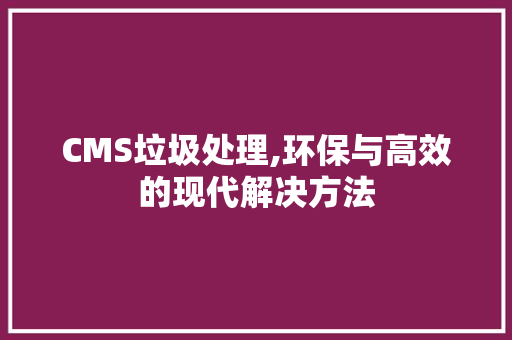 CMS垃圾处理,环保与高效的现代解决方法 SEO关键词