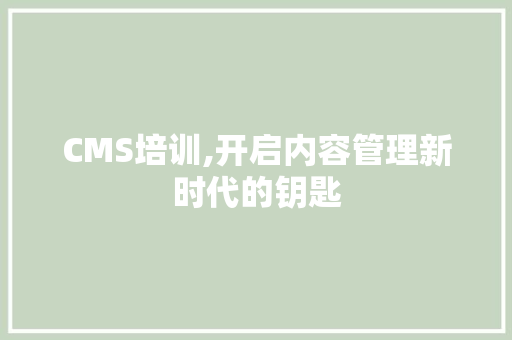 CMS培训,开启内容管理新时代的钥匙 百度SEO