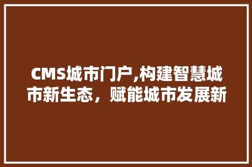 CMS城市门户,构建智慧城市新生态，赋能城市发展新动能 必应SEO