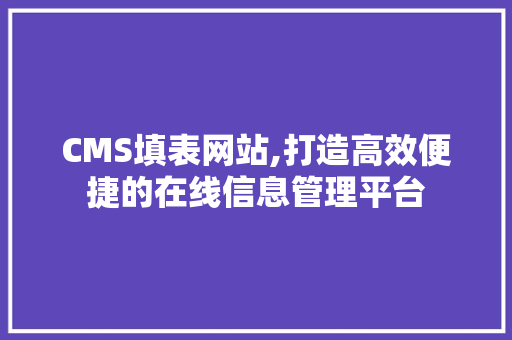 CMS填表网站,打造高效便捷的在线信息管理平台 神马SEO