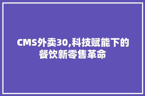 CMS外卖30,科技赋能下的餐饮新零售革命 神马SEO