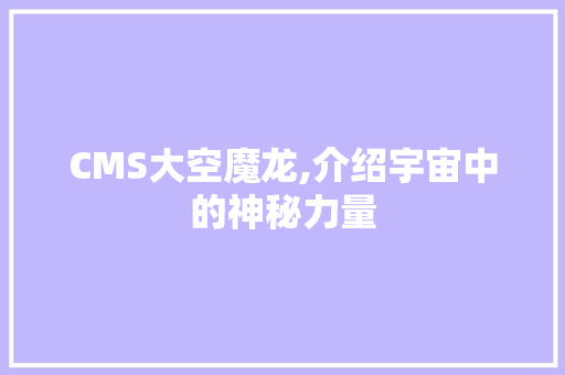 CMS大空魔龙,介绍宇宙中的神秘力量 神马SEO