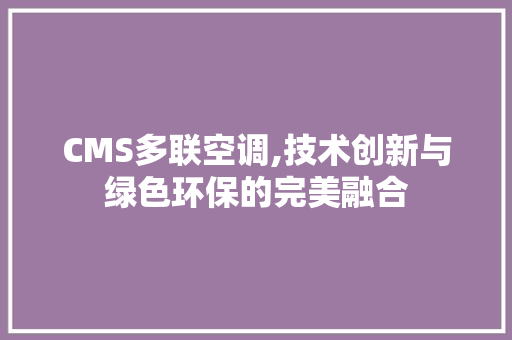CMS多联空调,技术创新与绿色环保的完美融合 百度SEO CMS多联空调,技术创新与绿色环保的完美融合 百度SEO