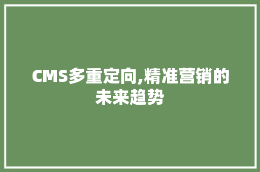 CMS多重定向,精准营销的未来趋势