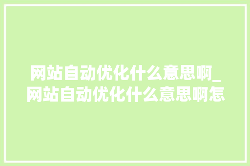 网站自动优化什么意思啊_网站自动优化什么意思啊怎么关闭。 网站自动优化什么意思啊_网站自动优化什么意思啊怎么关闭。 百度SEO