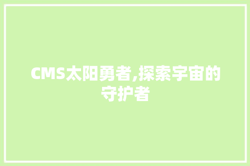 CMS太阳勇者,探索宇宙的守护者