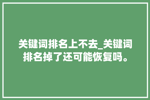 关键词排名上不去_关键词排名掉了还可能恢复吗。 关键词排名上不去_关键词排名掉了还可能恢复吗。 SEO关键词