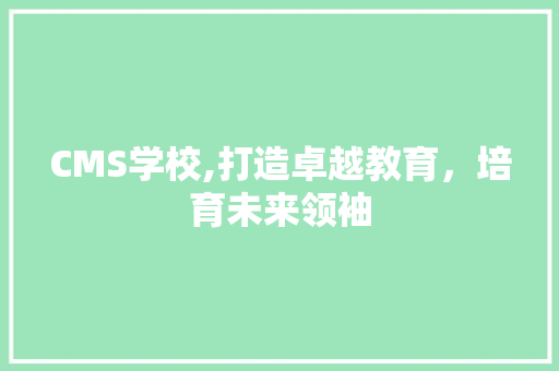 CMS学校,打造卓越教育，培育未来领袖 百度SEO