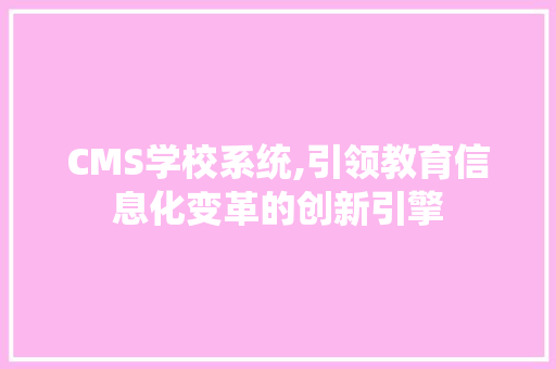 CMS学校系统,引领教育信息化变革的创新引擎