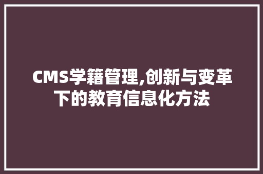 CMS学籍管理,创新与变革下的教育信息化方法 搜狗SEO