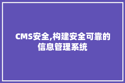 CMS安全,构建安全可靠的信息管理系统