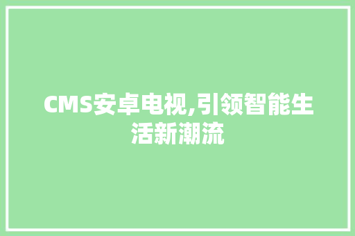 CMS安卓电视,引领智能生活新潮流