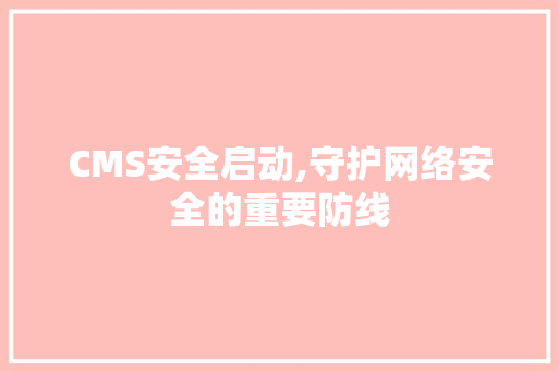 CMS安全启动,守护网络安全的重要防线