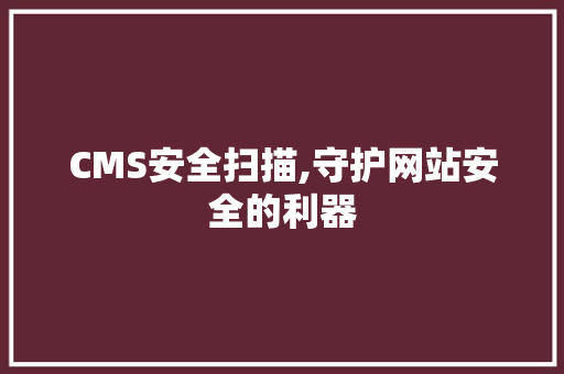 CMS安全扫描,守护网站安全的利器 神马SEO
