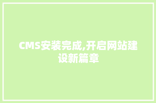 CMS安装完成,开启网站建设新篇章 搜狗SEO