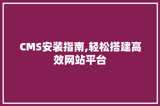 CMS安装指南,轻松搭建高效网站平台 神马SEO