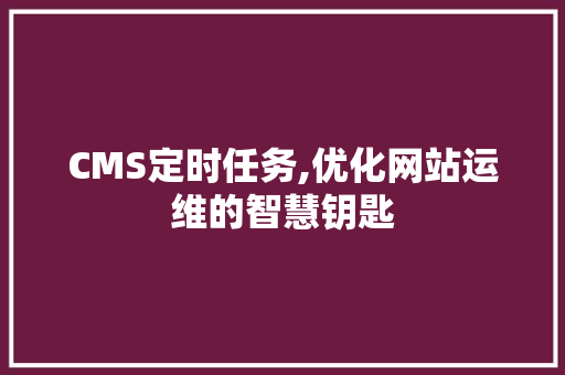 CMS定时任务,优化网站运维的智慧钥匙