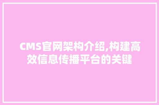 CMS官网架构介绍,构建高效信息传播平台的关键 神马SEO