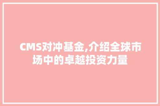 CMS对冲基金,介绍全球市场中的卓越投资力量