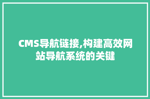 CMS导航链接,构建高效网站导航系统的关键