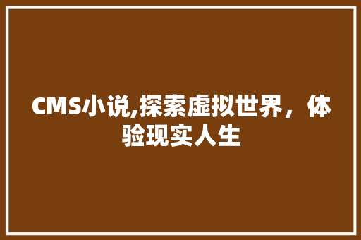 CMS小说,探索虚拟世界，体验现实人生