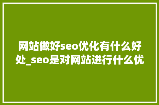 网站做好seo优化有什么好处_seo是对网站进行什么优化比较好?。 网站做好seo优化有什么好处_seo是对网站进行什么优化比较好?。 必应SEO