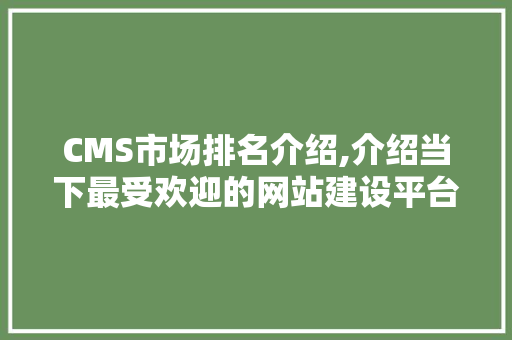 CMS市场排名介绍,介绍当下最受欢迎的网站建设平台