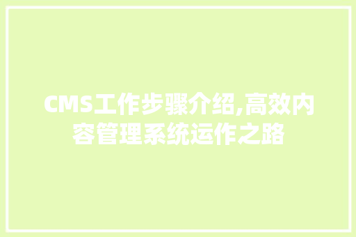CMS工作步骤介绍,高效内容管理系统运作之路 搜狗SEO