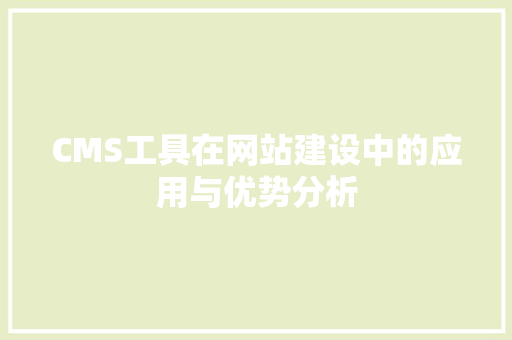 CMS工具在网站建设中的应用与优势分析