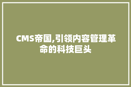 CMS帝国,引领内容管理革命的科技巨头 神马SEO