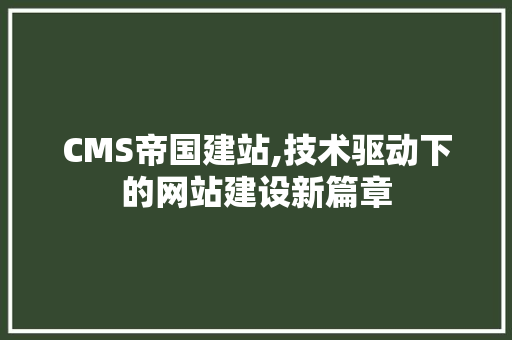 CMS帝国建站,技术驱动下的网站建设新篇章