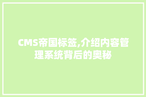 CMS帝国标签,介绍内容管理系统背后的奥秘 CMS帝国标签,介绍内容管理系统背后的奥秘 必应SEO