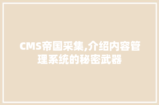 CMS帝国采集,介绍内容管理系统的秘密武器 神马SEO