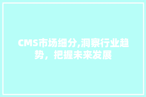 CMS市场细分,洞察行业趋势,把握未来发展 必应SEO CMS市场细分,洞察行业趋势,把握未来发展 必应SEO