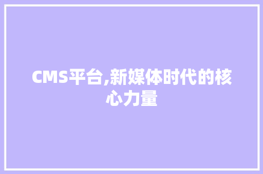 CMS平台,新媒体时代的核心力量 搜狗SEO