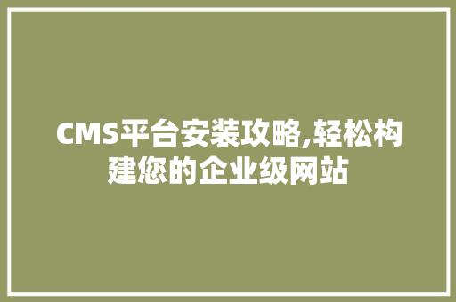 CMS平台安装攻略,轻松构建您的企业级网站 搜狗SEO
