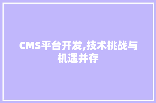 CMS平台开发,技术挑战与机遇并存 神马SEO
