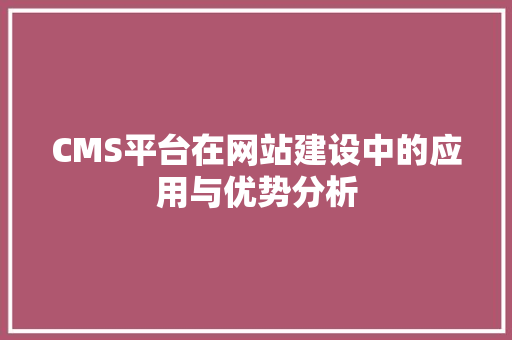 CMS平台在网站建设中的应用与优势分析 搜狗SEO