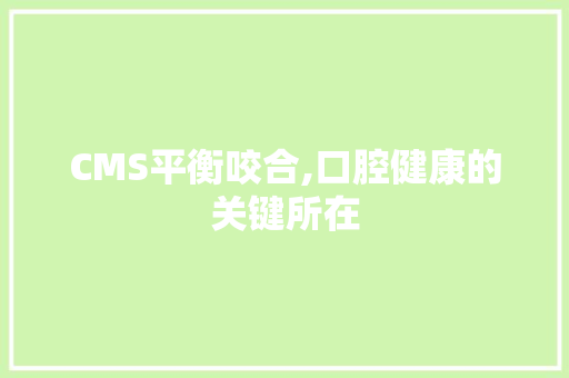 CMS平衡咬合,口腔健康的关键所在 搜狗SEO