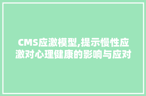 CMS应激模型,提示慢性应激对心理健康的影响与应对步骤 搜狗SEO