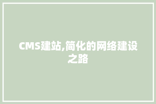 CMS建站,简化的网络建设之路