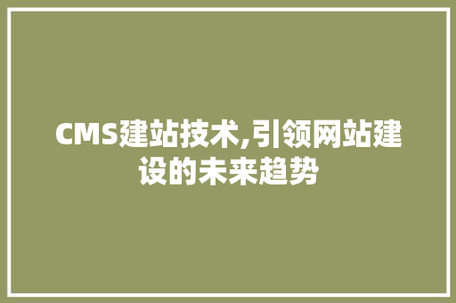 CMS建站技术,引领网站建设的未来趋势 神马SEO