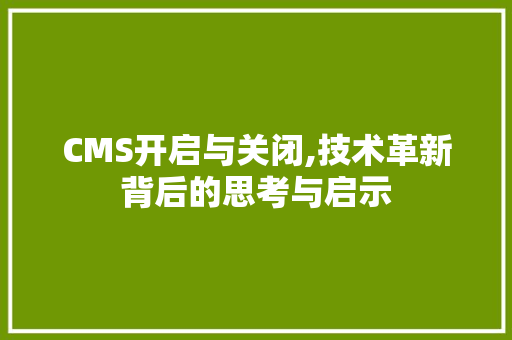 CMS开启与关闭,技术革新背后的思考与启示 必应SEO