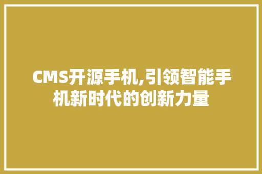 CMS开源手机,引领智能手机新时代的创新力量 必应SEO